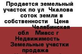 Продается земельный участок по ул. Чкалова, 6 соток земли в собственности › Цена ­ 1 850 000 - Челябинская обл., Миасс г. Недвижимость » Земельные участки продажа   . Челябинская обл.